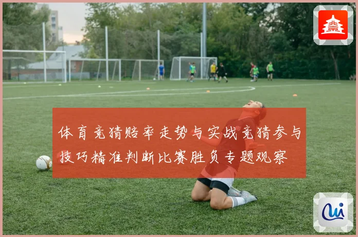 体育竞猜赔率走势与实战竞猜参与技巧精准判断比赛胜负专题观察