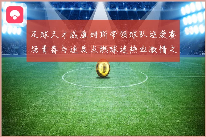 足球天才威廉姆斯带领球队逆袭赛场青春与速度点燃球迷热血激情之夜