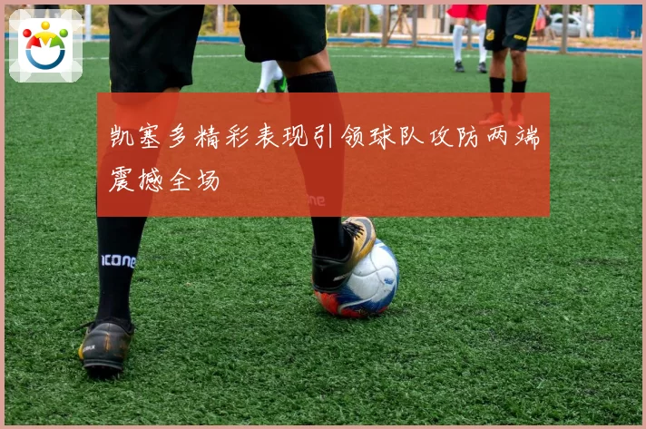 凯塞多精彩表现引领球队攻防两端震撼全场