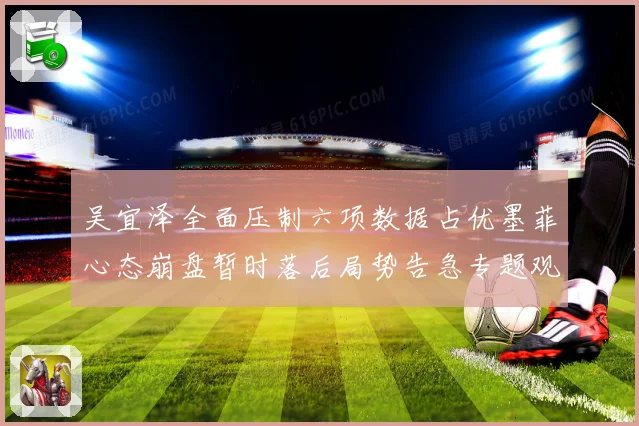 吴宜泽全面压制六项数据占优墨菲心态崩盘暂时落后局势告急专题观察