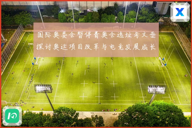 国际奥委会暂停青奥会选址考文垂探讨奥运项目改革与电竞发展成长观察