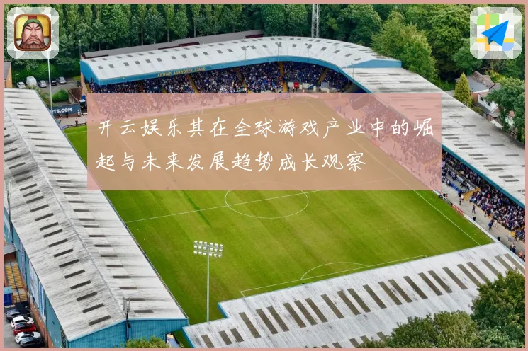 开云娱乐其在全球游戏产业中的崛起与未来发展趋势成长观察