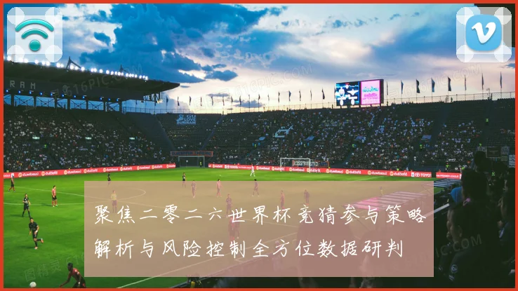 聚焦二零二六世界杯竞猜参与策略解析与风险控制全方位数据研判