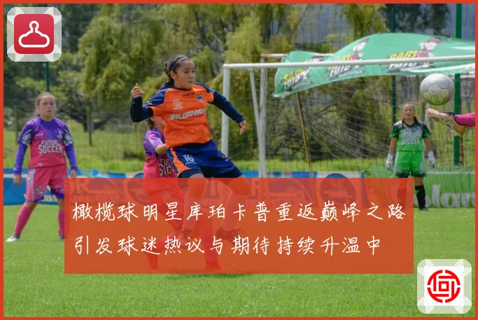 橄榄球明星库珀卡普重返巅峰之路引发球迷热议与期待持续升温中