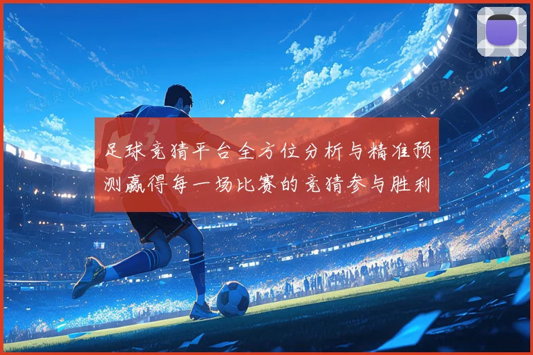 足球竞猜平台全方位分析与精准预测赢得每一场比赛的竞猜参与胜利数据研判