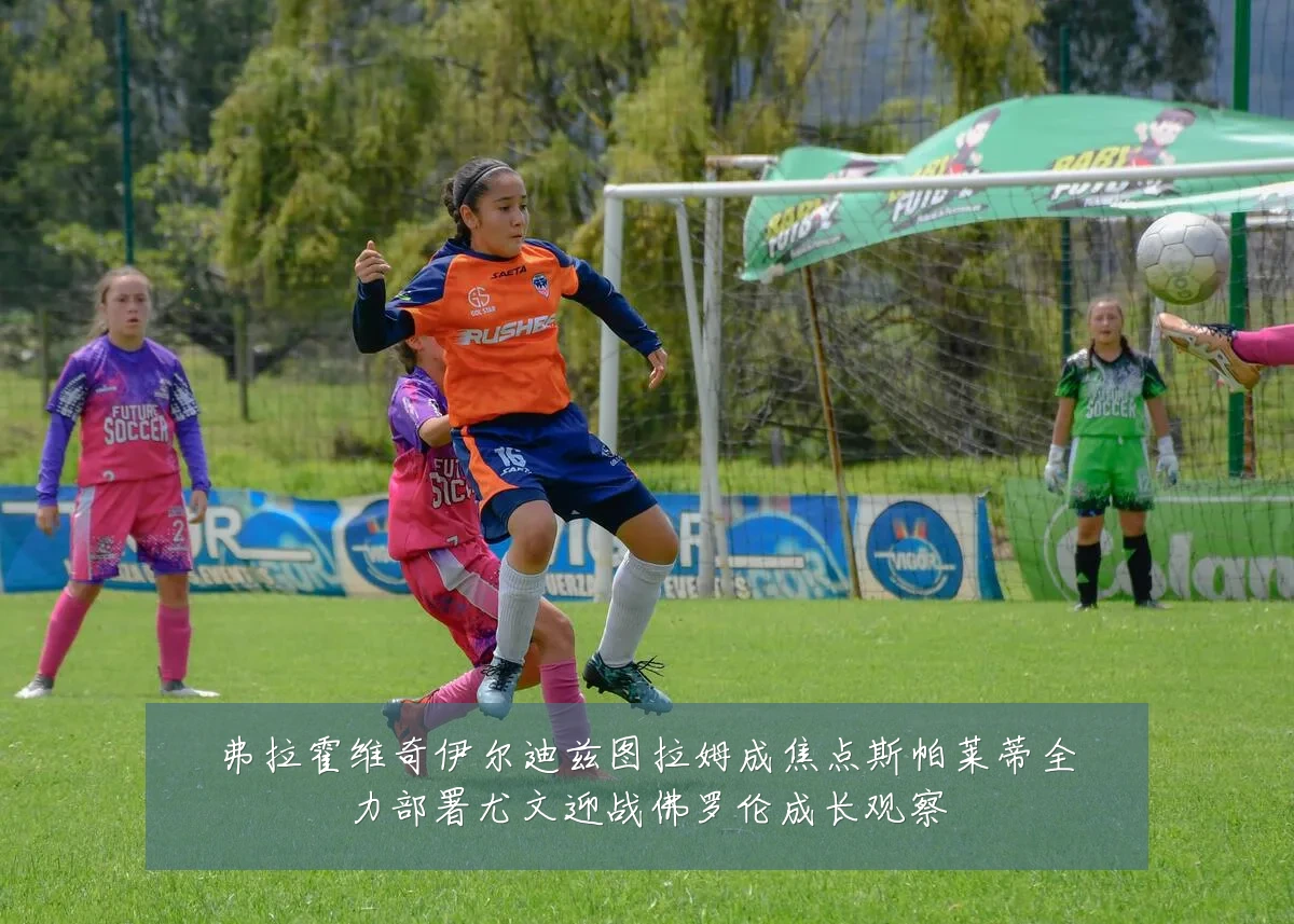 弗拉霍维奇伊尔迪兹图拉姆成焦点斯帕莱蒂全力部署尤文迎战佛罗伦成长观察