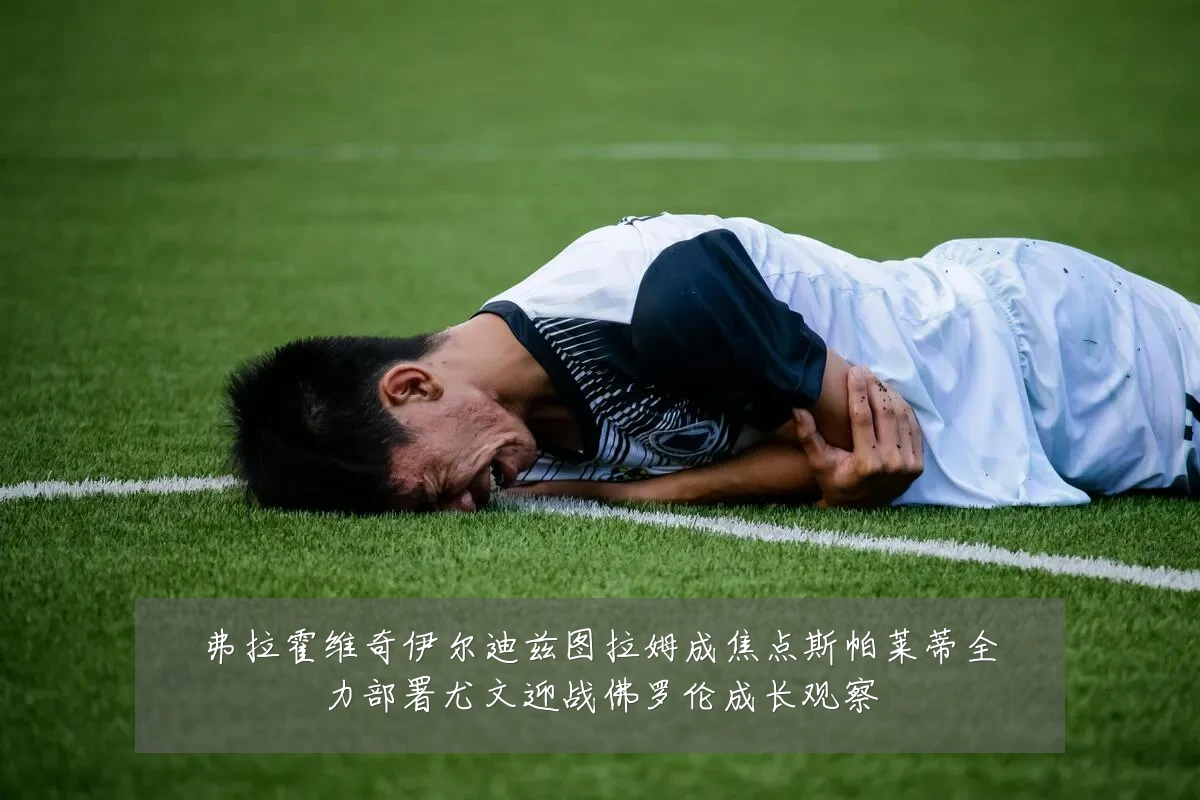 弗拉霍维奇伊尔迪兹图拉姆成焦点斯帕莱蒂全力部署尤文迎战佛罗伦成长观察
