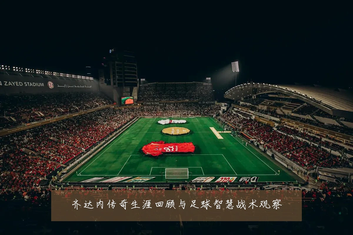 齐达内传奇生涯回顾与足球智慧战术观察