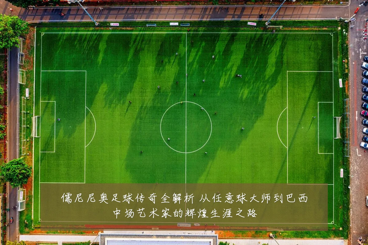 儒尼尼奥足球传奇全解析 从任意球大师到巴西中场艺术家的辉煌生涯之路