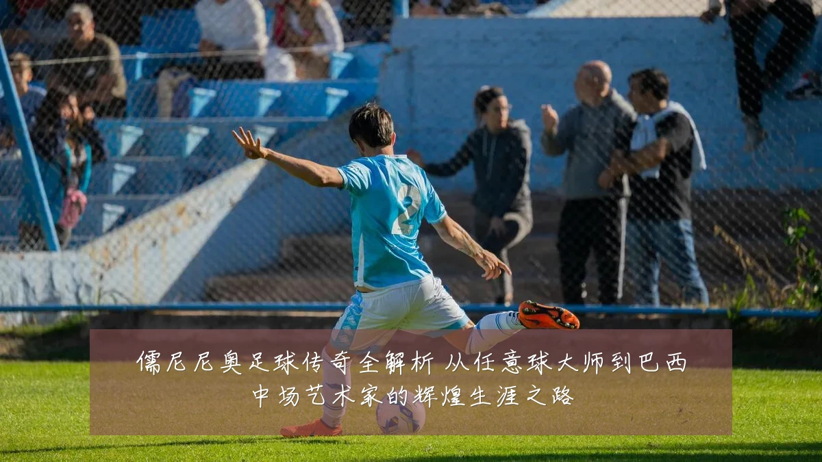 儒尼尼奥足球传奇全解析 从任意球大师到巴西中场艺术家的辉煌生涯之路
