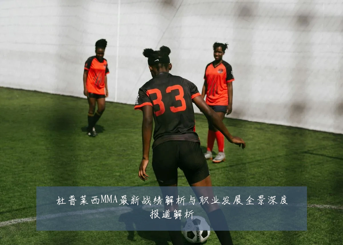 杜普莱西MMA最新战绩解析与职业发展全景深度报道解析