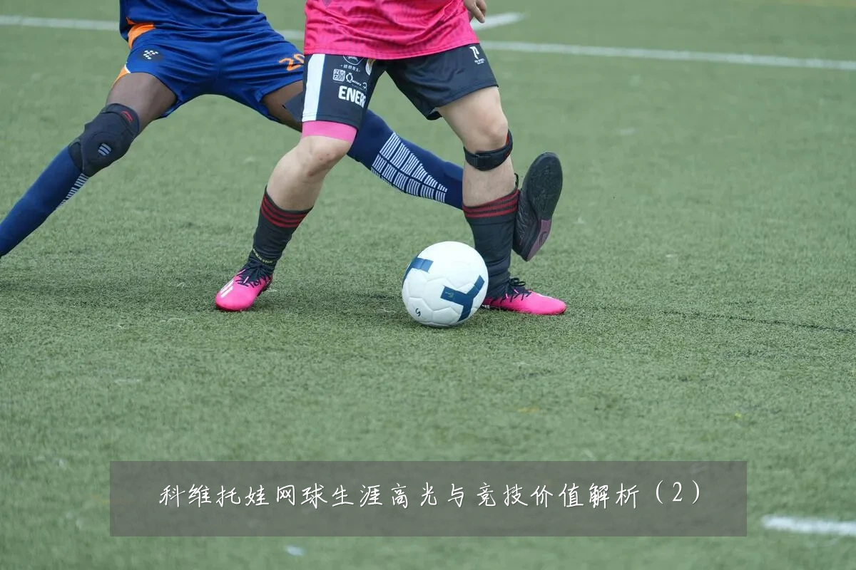 科维托娃网球生涯高光与竞技价值解析(2)