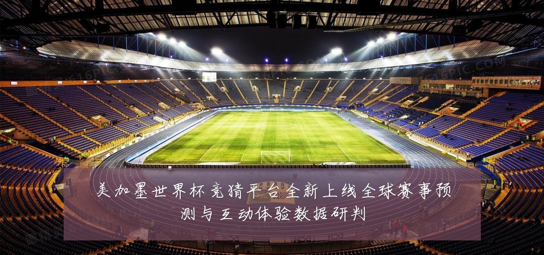 美加墨世界杯竞猜平台全新上线全球赛事预测与互动体验数据研判