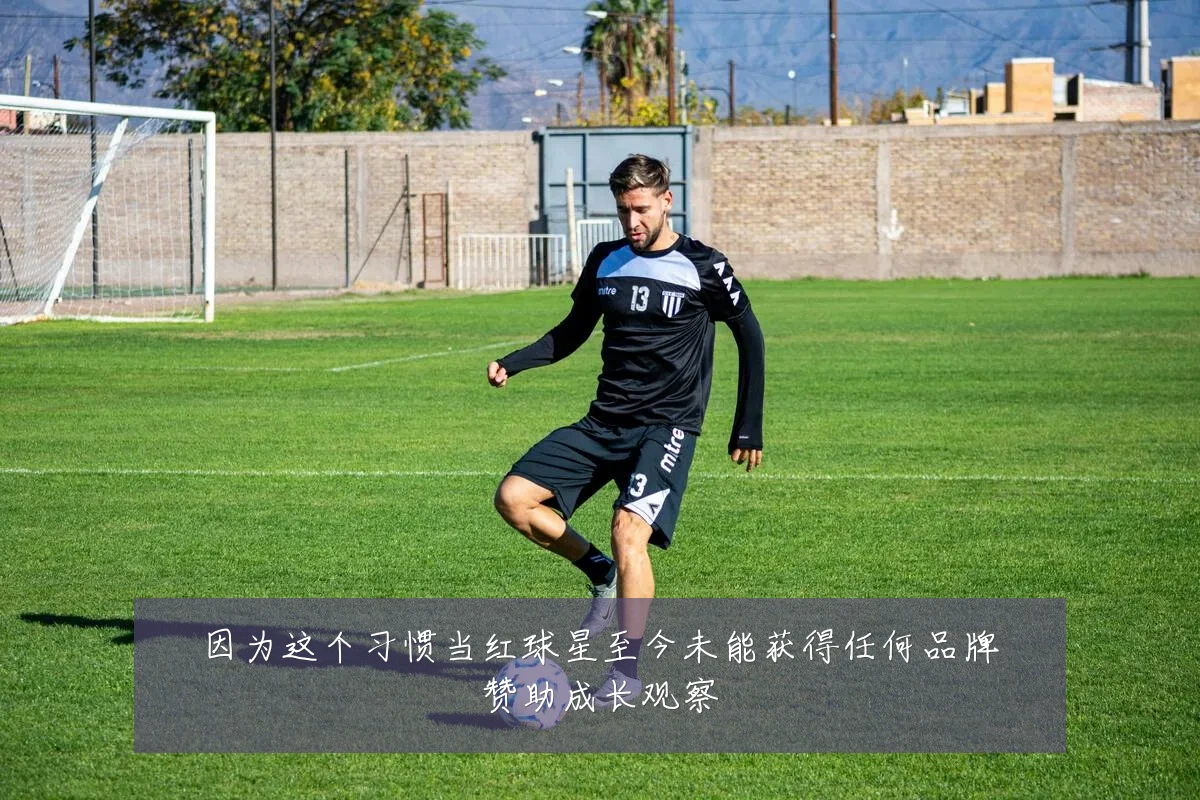 因为这个习惯当红球星至今未能获得任何品牌赞助成长观察