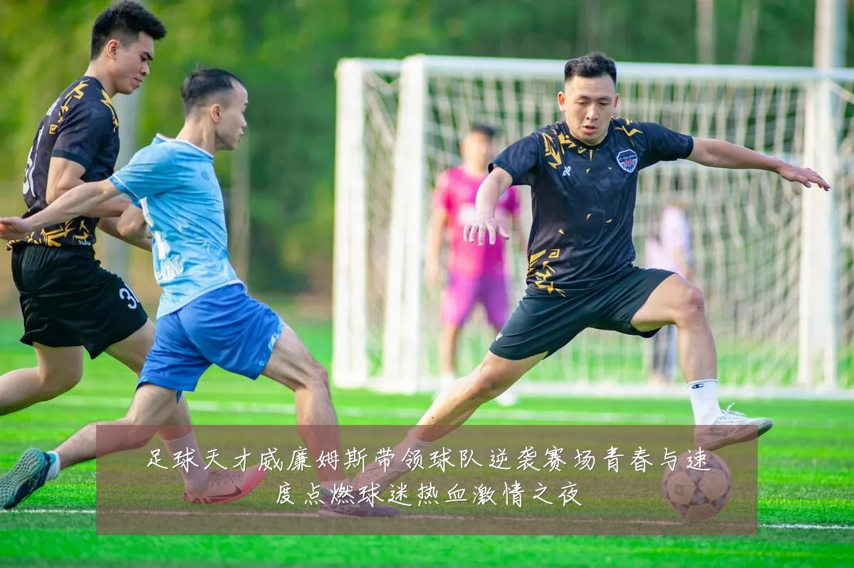 足球天才威廉姆斯带领球队逆袭赛场青春与速度点燃球迷热血激情之夜